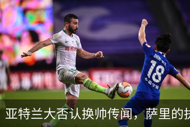 亚特兰大否认换帅传闻，萨里的执教计划仍在持续